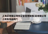 上海区块链公司办公室管理制度[区块链公司上班有风险吗?]